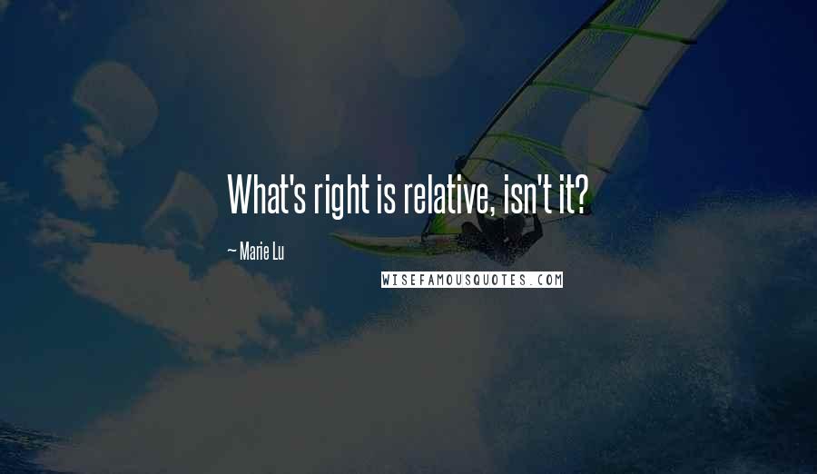 Marie Lu Quotes: What's right is relative, isn't it?