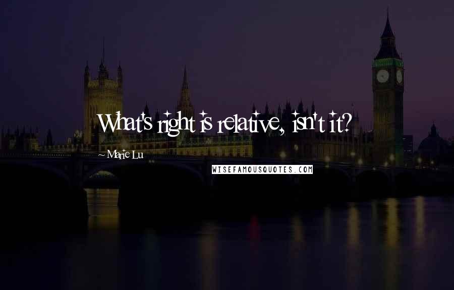 Marie Lu Quotes: What's right is relative, isn't it?