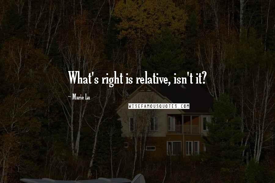 Marie Lu Quotes: What's right is relative, isn't it?