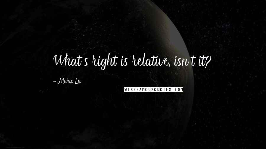 Marie Lu Quotes: What's right is relative, isn't it?