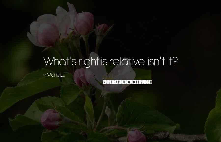 Marie Lu Quotes: What's right is relative, isn't it?