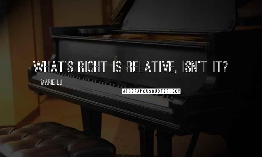 Marie Lu Quotes: What's right is relative, isn't it?