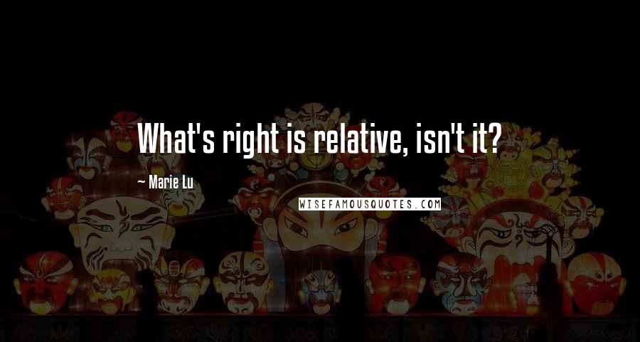 Marie Lu Quotes: What's right is relative, isn't it?