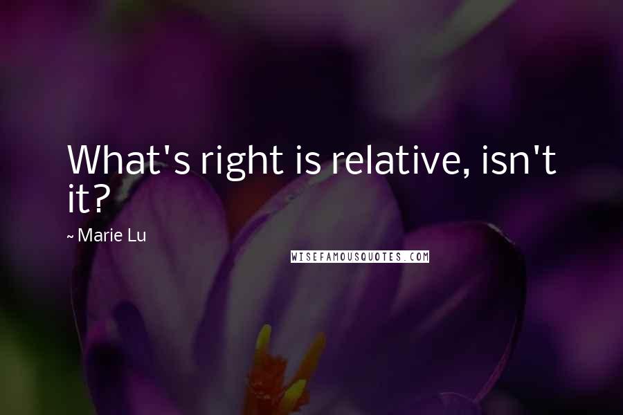 Marie Lu Quotes: What's right is relative, isn't it?