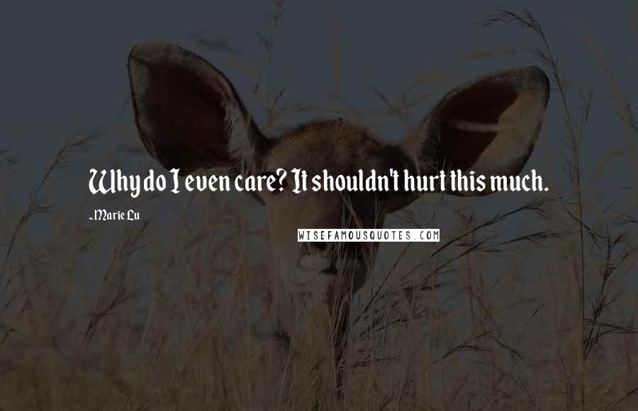 Marie Lu Quotes: Why do I even care? It shouldn't hurt this much.