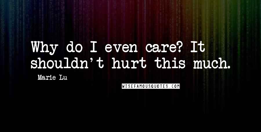 Marie Lu Quotes: Why do I even care? It shouldn't hurt this much.