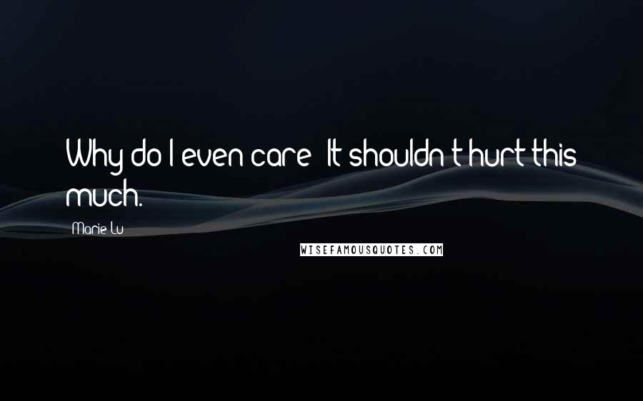 Marie Lu Quotes: Why do I even care? It shouldn't hurt this much.
