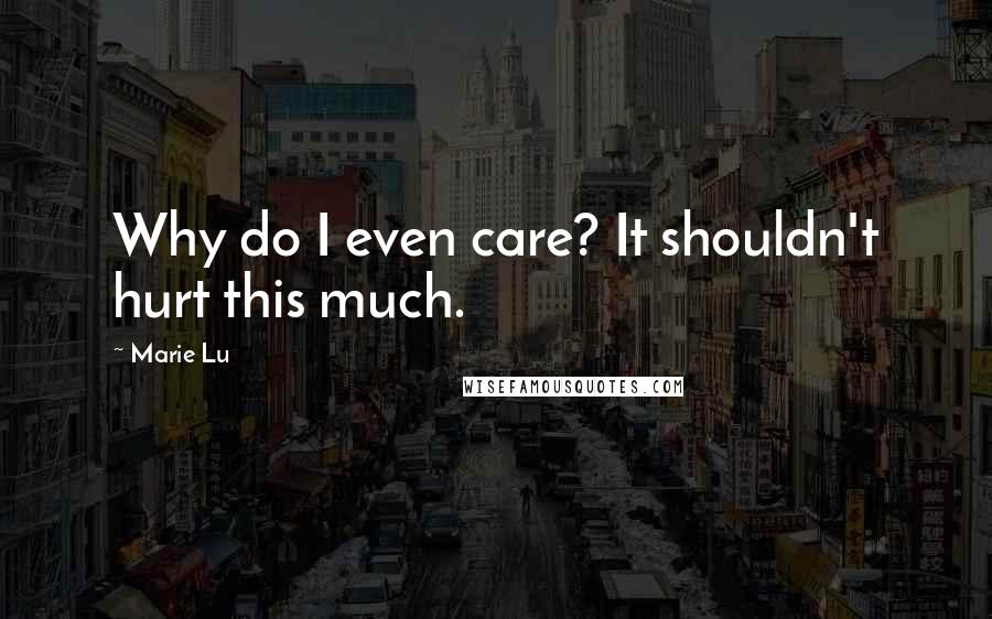 Marie Lu Quotes: Why do I even care? It shouldn't hurt this much.