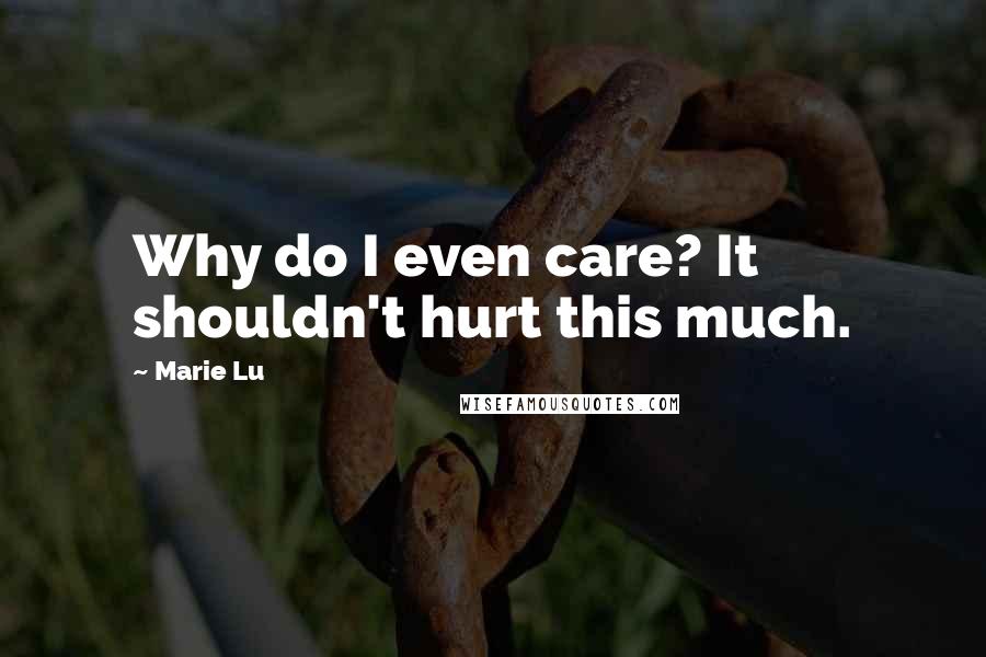 Marie Lu Quotes: Why do I even care? It shouldn't hurt this much.