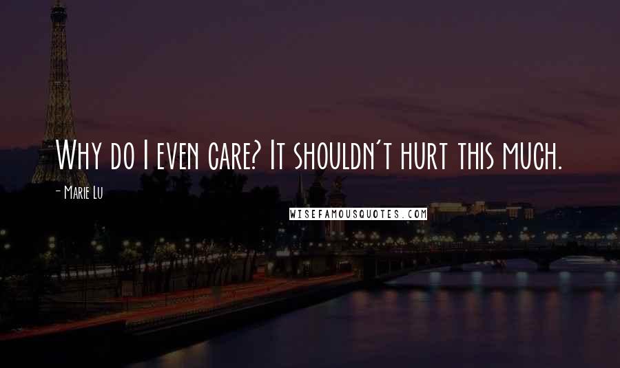 Marie Lu Quotes: Why do I even care? It shouldn't hurt this much.