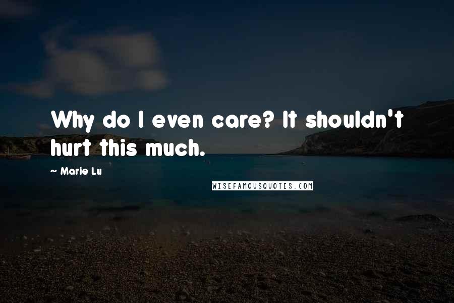 Marie Lu Quotes: Why do I even care? It shouldn't hurt this much.