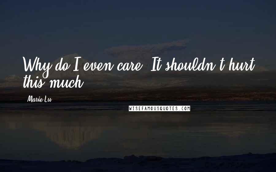 Marie Lu Quotes: Why do I even care? It shouldn't hurt this much.