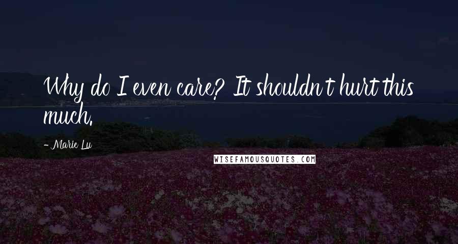 Marie Lu Quotes: Why do I even care? It shouldn't hurt this much.