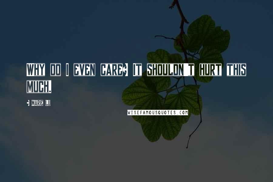 Marie Lu Quotes: Why do I even care? It shouldn't hurt this much.