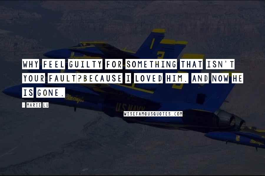 Marie Lu Quotes: Why feel guilty for something that isn't your fault?Because I loved him. And now he is gone.