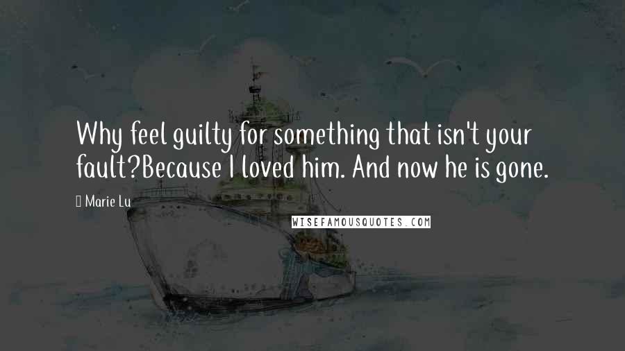 Marie Lu Quotes: Why feel guilty for something that isn't your fault?Because I loved him. And now he is gone.