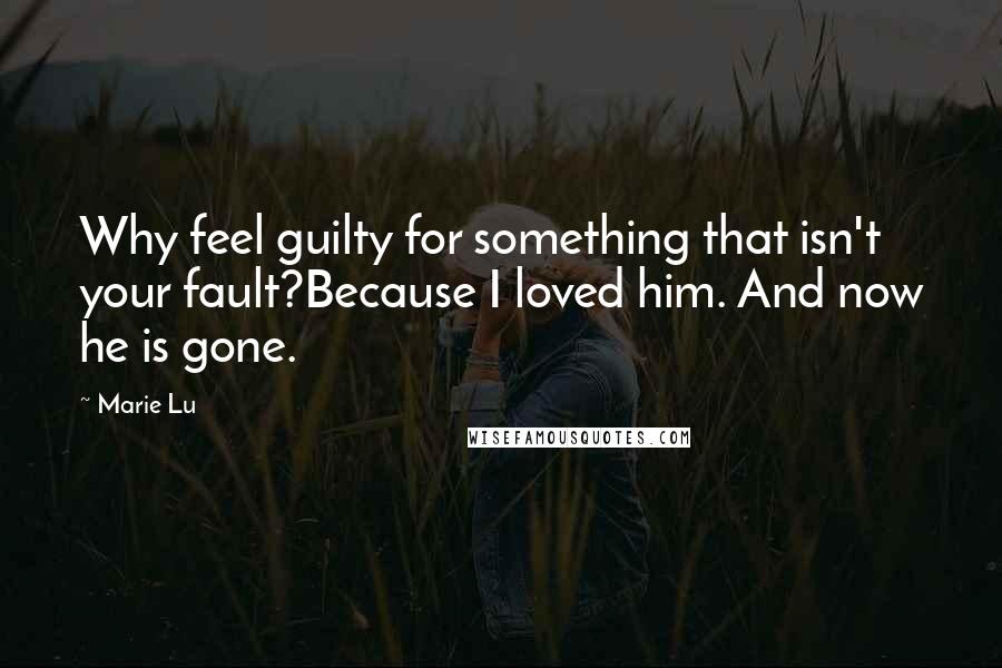 Marie Lu Quotes: Why feel guilty for something that isn't your fault?Because I loved him. And now he is gone.