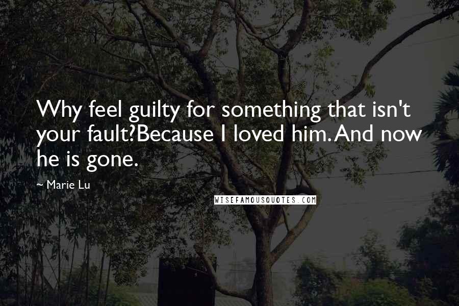 Marie Lu Quotes: Why feel guilty for something that isn't your fault?Because I loved him. And now he is gone.