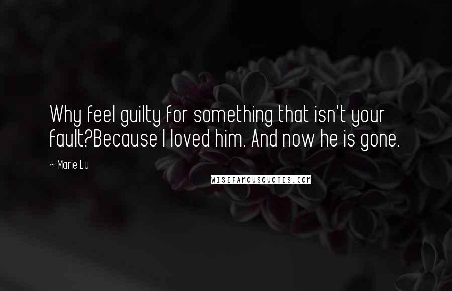 Marie Lu Quotes: Why feel guilty for something that isn't your fault?Because I loved him. And now he is gone.