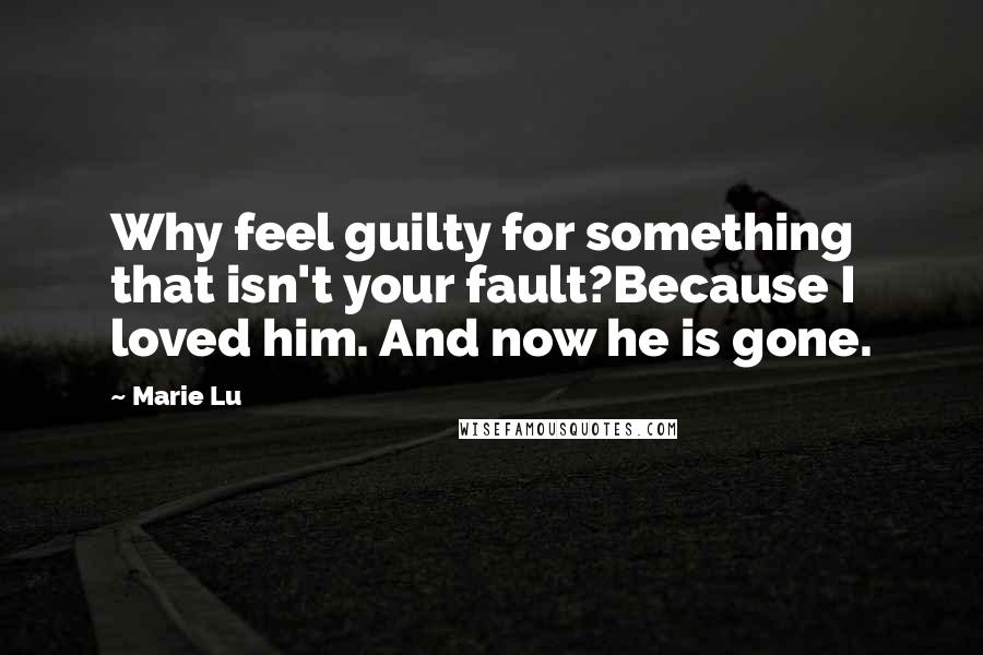 Marie Lu Quotes: Why feel guilty for something that isn't your fault?Because I loved him. And now he is gone.
