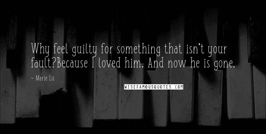 Marie Lu Quotes: Why feel guilty for something that isn't your fault?Because I loved him. And now he is gone.