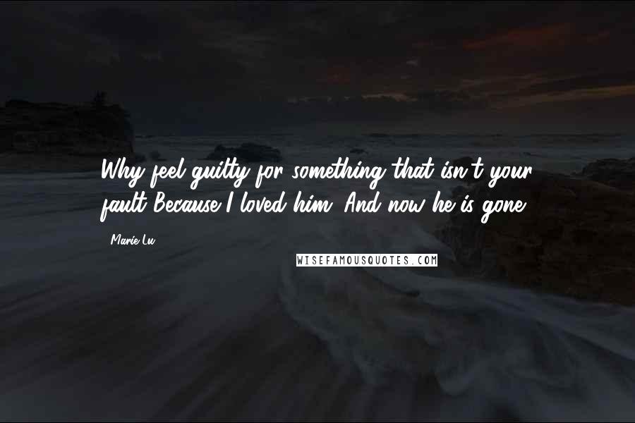 Marie Lu Quotes: Why feel guilty for something that isn't your fault?Because I loved him. And now he is gone.