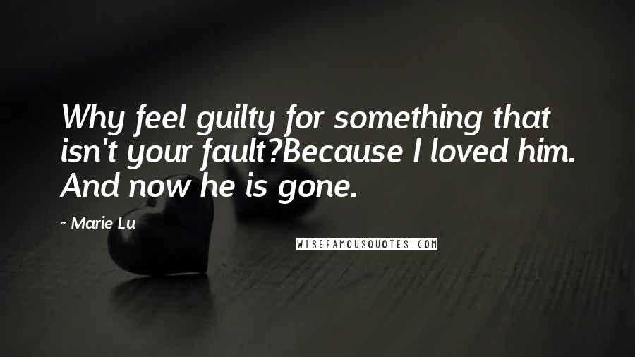 Marie Lu Quotes: Why feel guilty for something that isn't your fault?Because I loved him. And now he is gone.