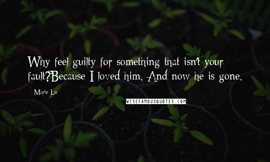 Marie Lu Quotes: Why feel guilty for something that isn't your fault?Because I loved him. And now he is gone.