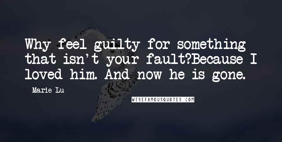 Marie Lu Quotes: Why feel guilty for something that isn't your fault?Because I loved him. And now he is gone.