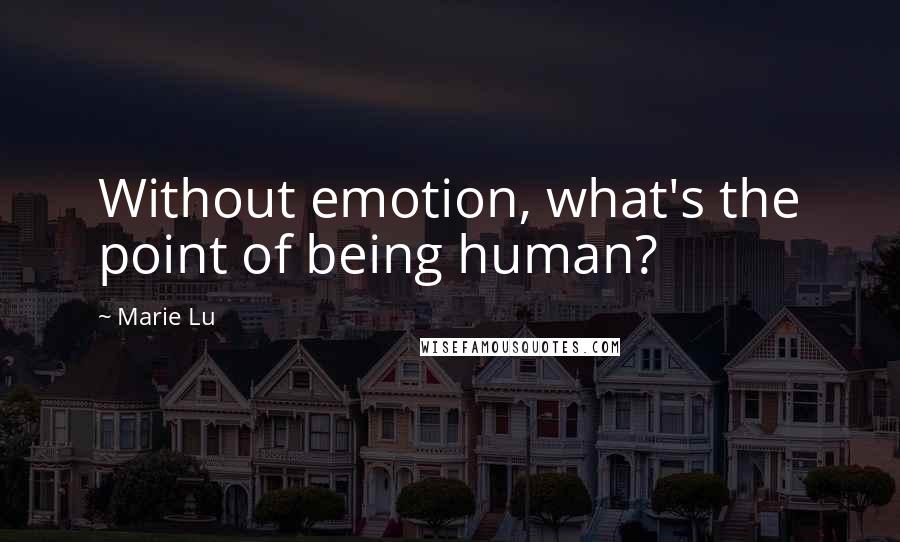 Marie Lu Quotes: Without emotion, what's the point of being human?