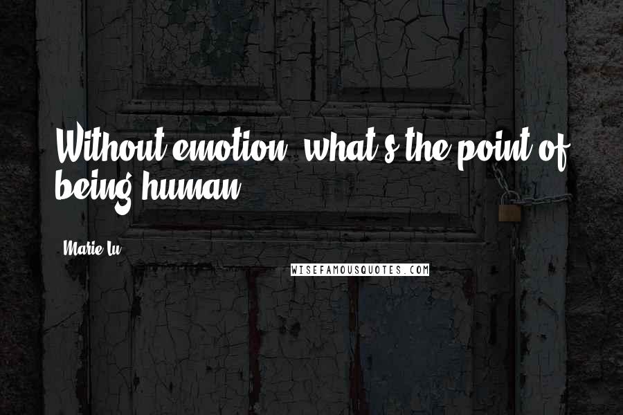 Marie Lu Quotes: Without emotion, what's the point of being human?