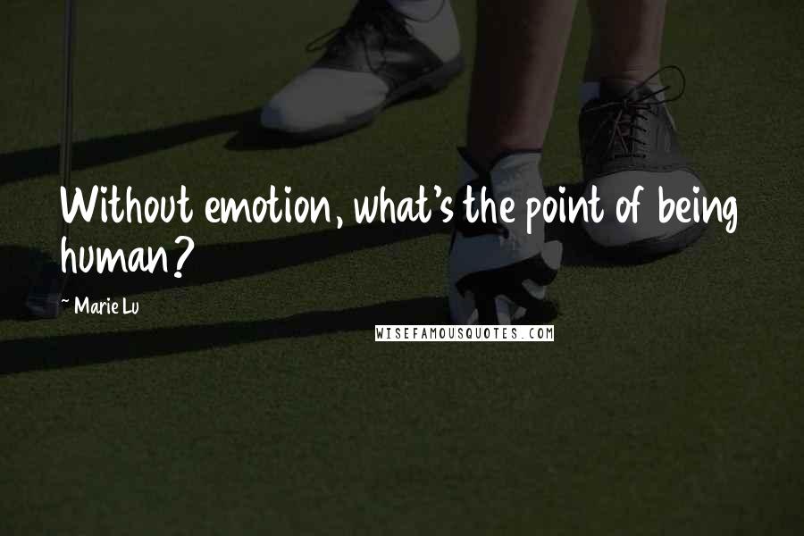 Marie Lu Quotes: Without emotion, what's the point of being human?