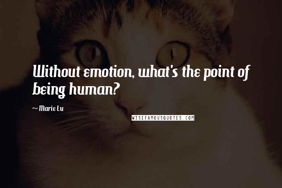 Marie Lu Quotes: Without emotion, what's the point of being human?