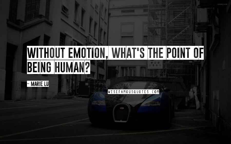 Marie Lu Quotes: Without emotion, what's the point of being human?