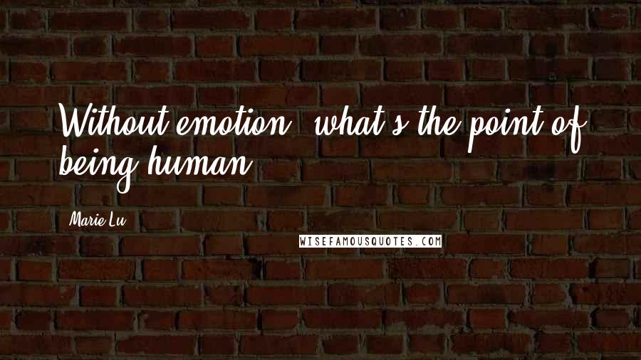 Marie Lu Quotes: Without emotion, what's the point of being human?