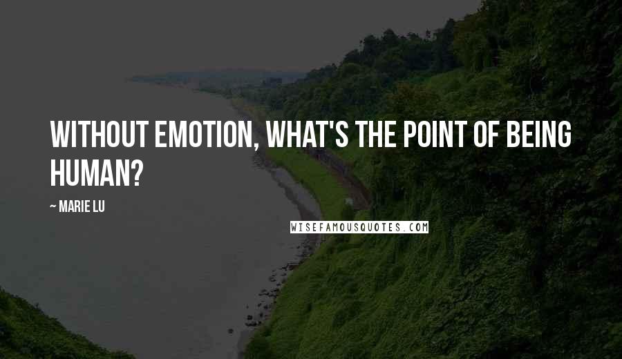 Marie Lu Quotes: Without emotion, what's the point of being human?