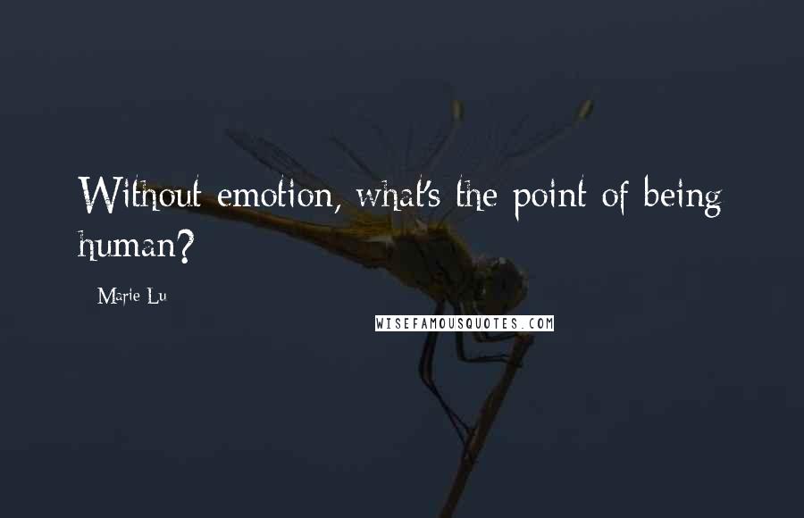 Marie Lu Quotes: Without emotion, what's the point of being human?