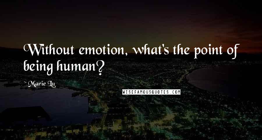 Marie Lu Quotes: Without emotion, what's the point of being human?