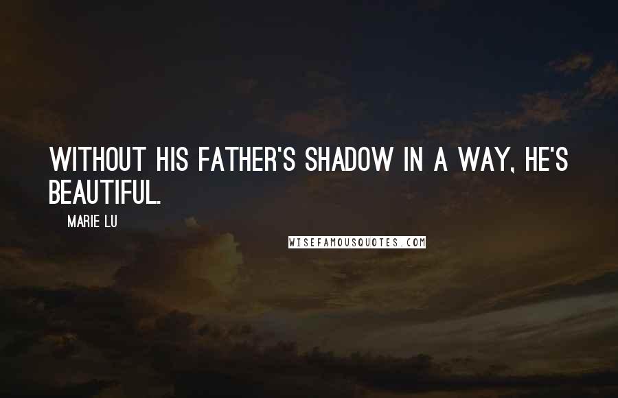 Marie Lu Quotes: Without his father's shadow in a way, he's beautiful.