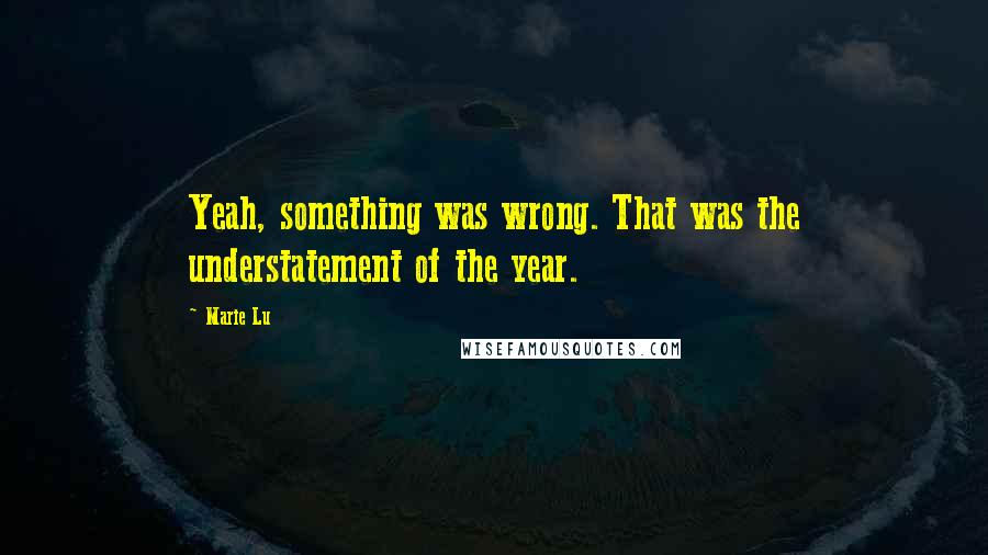 Marie Lu Quotes: Yeah, something was wrong. That was the understatement of the year.