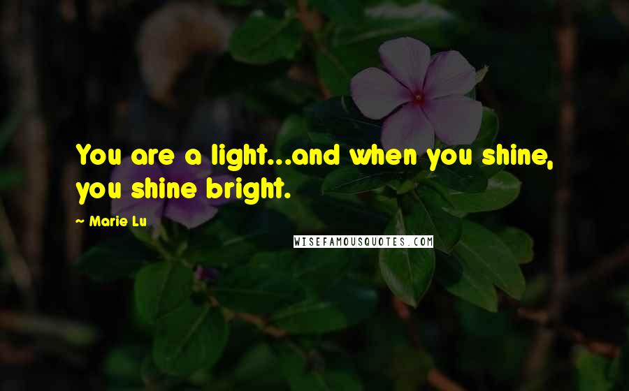 Marie Lu Quotes: You are a light...and when you shine, you shine bright.