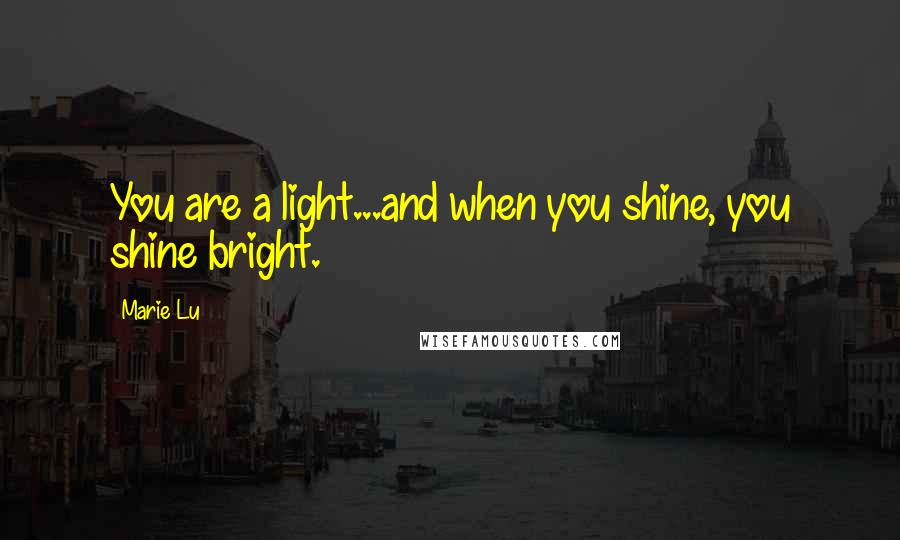 Marie Lu Quotes: You are a light...and when you shine, you shine bright.