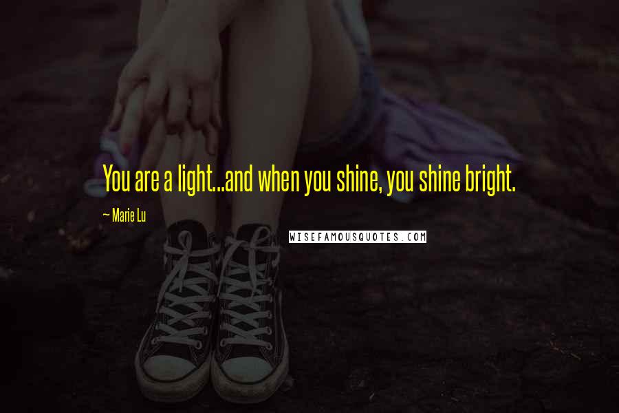 Marie Lu Quotes: You are a light...and when you shine, you shine bright.