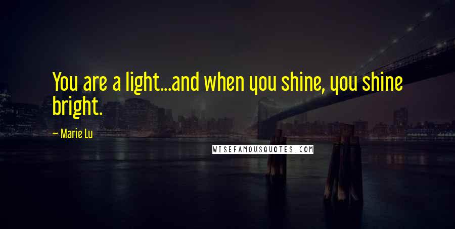 Marie Lu Quotes: You are a light...and when you shine, you shine bright.