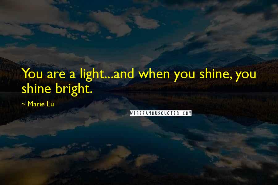 Marie Lu Quotes: You are a light...and when you shine, you shine bright.