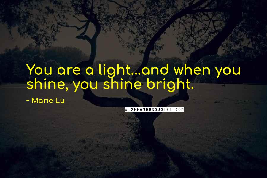 Marie Lu Quotes: You are a light...and when you shine, you shine bright.