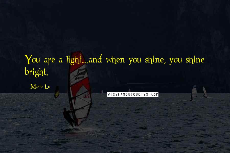 Marie Lu Quotes: You are a light...and when you shine, you shine bright.