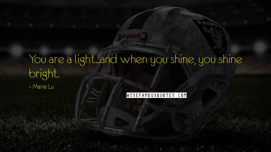 Marie Lu Quotes: You are a light...and when you shine, you shine bright.