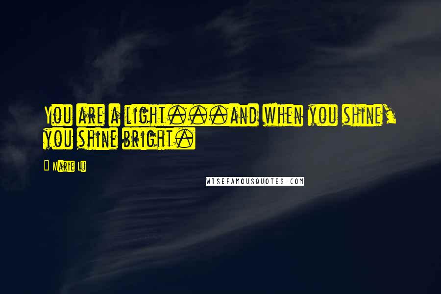 Marie Lu Quotes: You are a light...and when you shine, you shine bright.