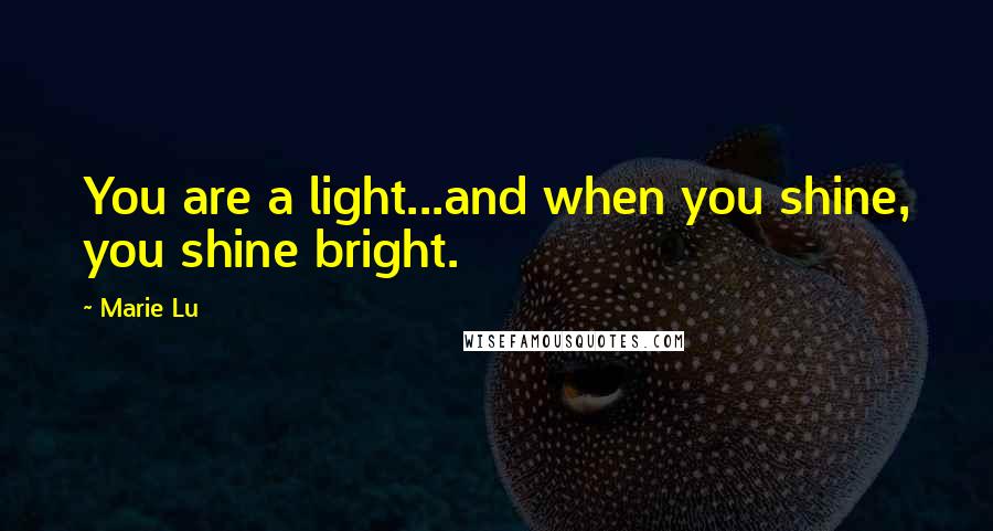 Marie Lu Quotes: You are a light...and when you shine, you shine bright.